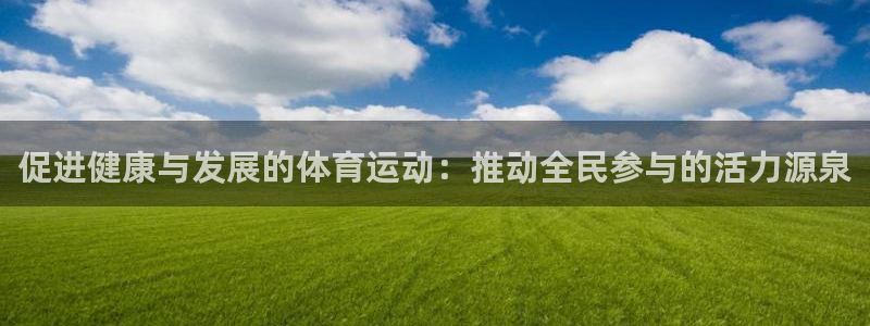 熊猫体育app官方下载最新版：促进健康与发展的体育运动：推动全民参与的活力源泉